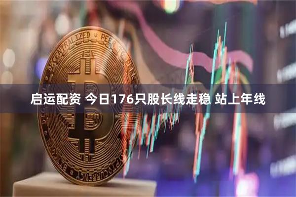 启运配资 今日176只股长线走稳 站上年线