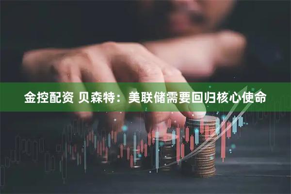 金控配资 贝森特：美联储需要回归核心使命