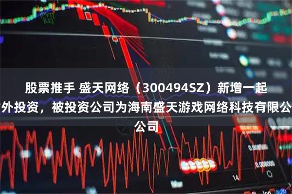 股票推手 盛天网络（300494SZ）新增一起对外投资，被投资公司为海南盛天游戏网络科技有限公司