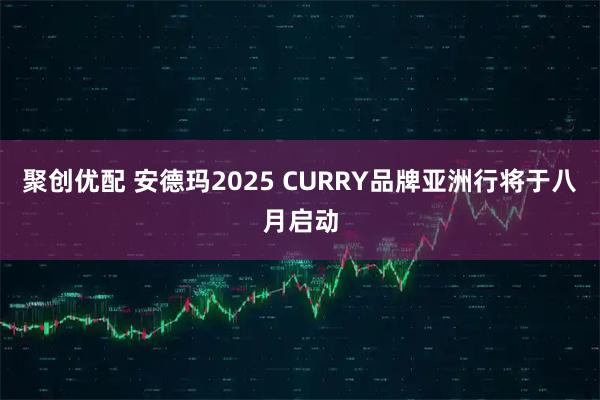 聚创优配 安德玛2025 CURRY品牌亚洲行将于八月启动
